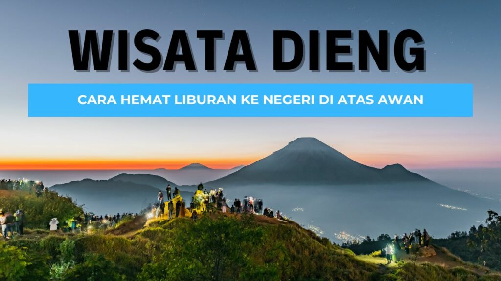 Paket Wisata Dieng: Cara Hemat Liburan ke Negeri di Atas Awan